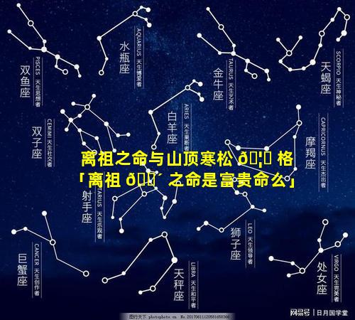 离祖之命与山顶寒松 🦉 格「离祖 🐴 之命是富贵命么」